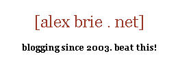 [alex brie . net] blogging since 2003. beat this!